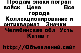 Продам знаки погран войск › Цена ­ 5 000 - Все города Коллекционирование и антиквариат » Значки   . Челябинская обл.,Усть-Катав г.